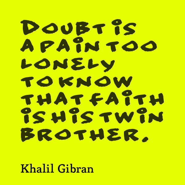 Doubt is a pain too lonely to know that faith is his twin brother