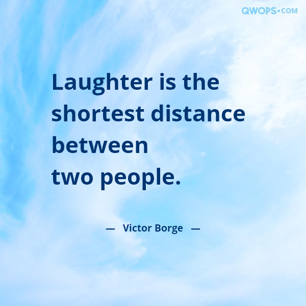 Laughter is the shortest distance between two people.