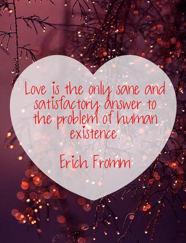 Love is the only sane and satisfactory answer to the problem of human existence.