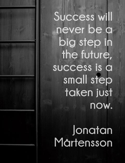 Success will never be a big step in the future, success is a small step taken just now.