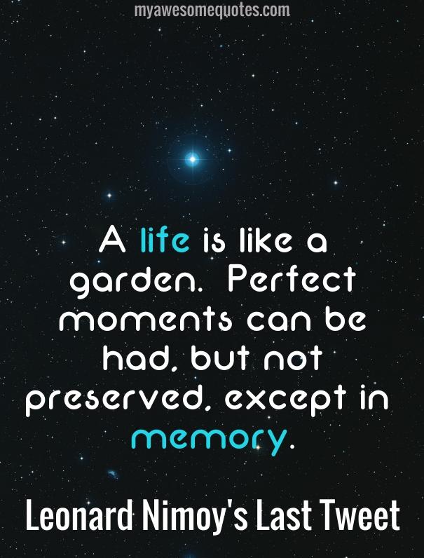 A life is like a garden. Perfect moments can be had, but not preserved, except in memory.