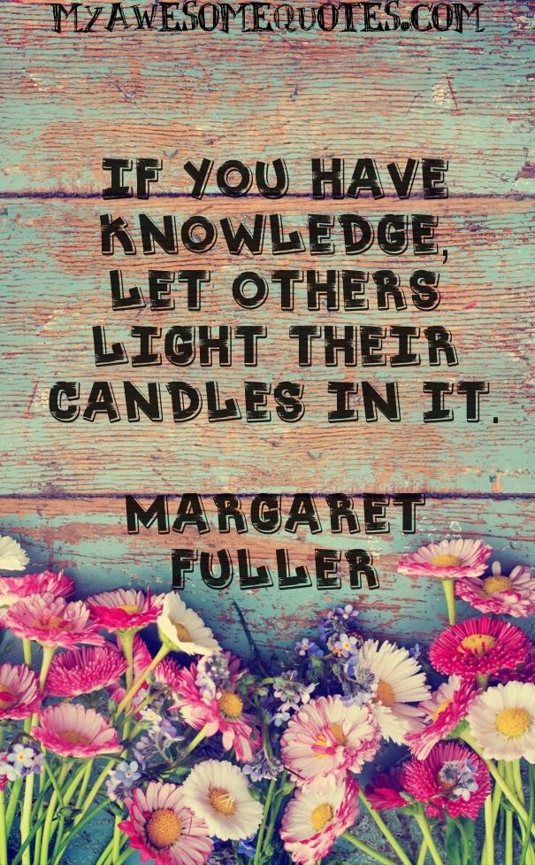 If you have knowledge, let others light their candles in it.