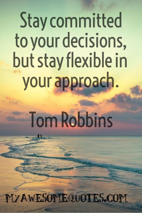 Stay committed to your decisions, but stay flexible in your approach.