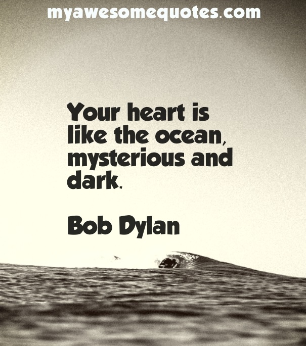 Your heart is like the ocean, mysterious and dark.