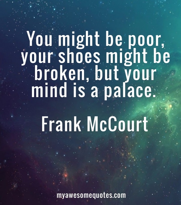 You might be poor, your shoes might be broken, but your mind is a palace.