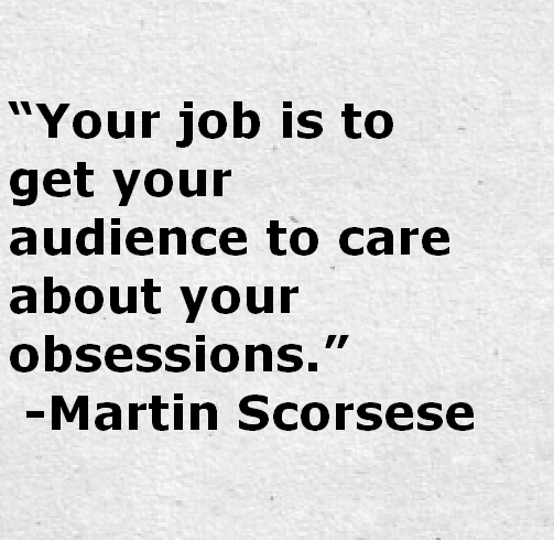 Your job is to get your audience to care about you obsessions. 