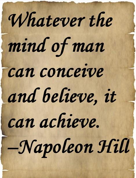 Whatever the mind of man can conceive and believe, it can achieve