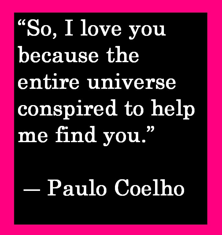 Paulo Coelho Quote About Love So I Love You Because The Entire Universe Conspired To Help Me Find You