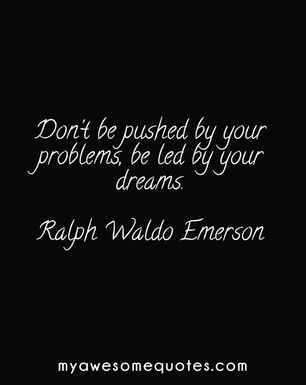Don't be pushed by your problems, be led by your dreams.
