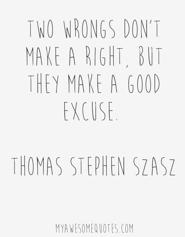  Two wrongs don't make a right, but they make a good excuse.