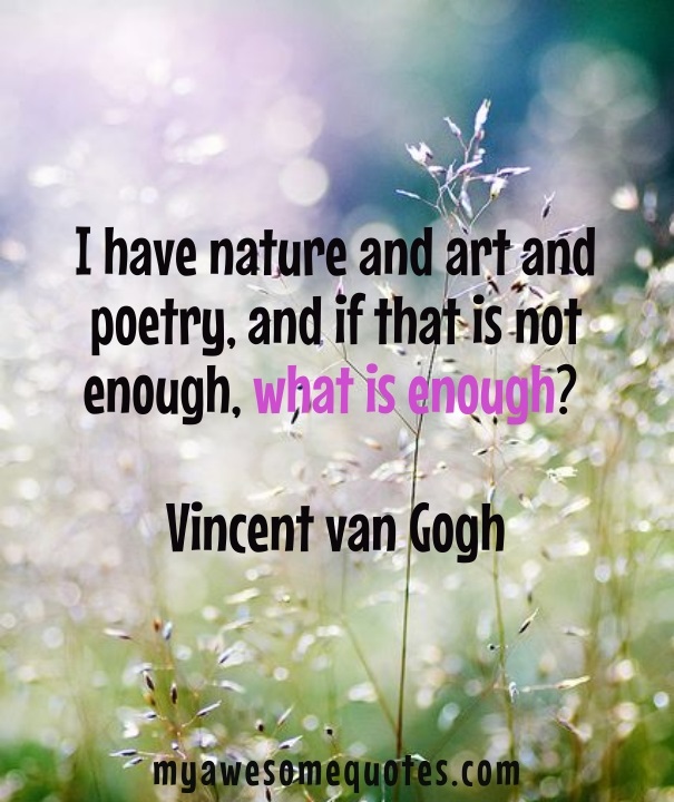 I have nature and art and poetry, and if that is not enough, what is enough?