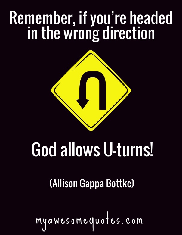 Remember, if you're headed in the wrong direction, God allows U-turns!