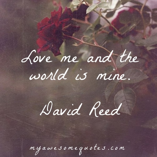 Love me and the world is mine.