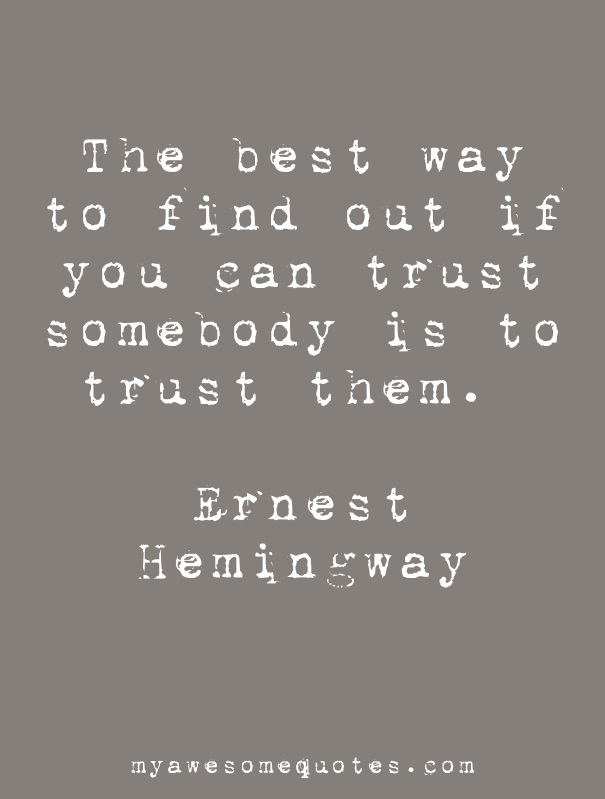 The best way to find out if you can trust somebody is to trust them.