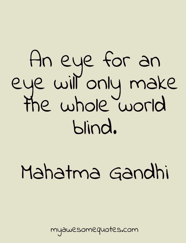 An eye for an eye will only make the whole world blind.