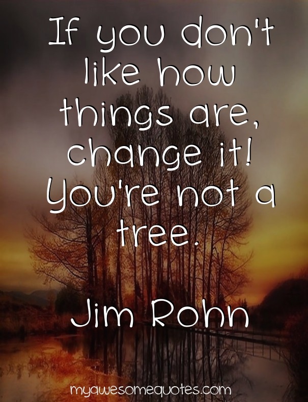 If you don't like how things are, change it!  You're not a tree.