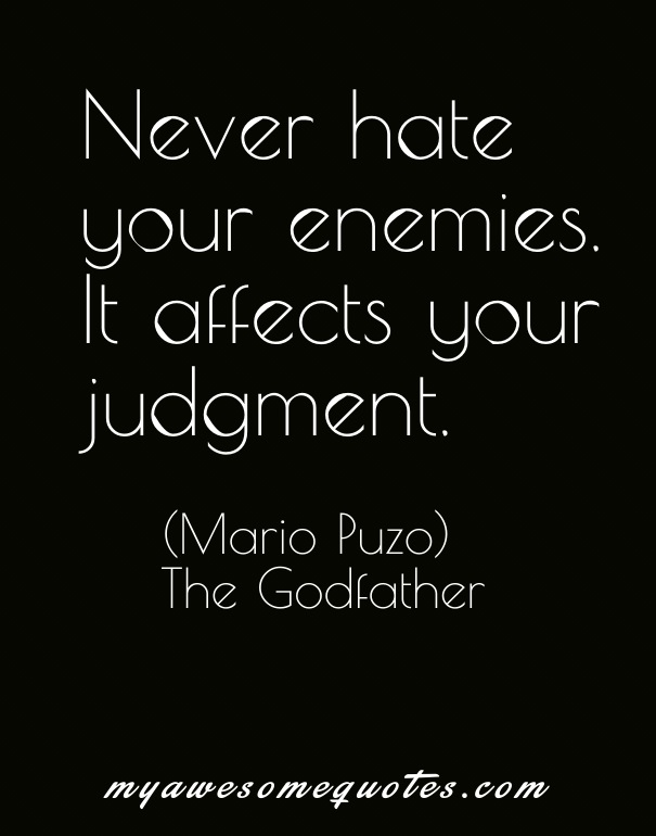 Never hate your enemies. It affects your judgement.