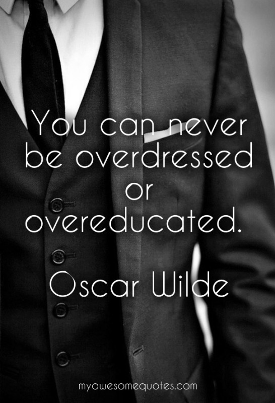 You can never be overdressed or overeducated.