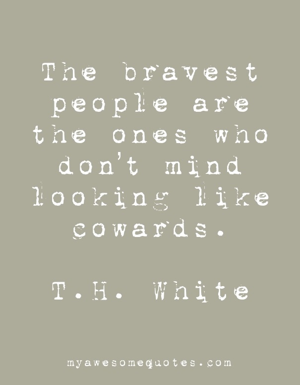 The bravest people are the ones who don't mind looking like cowards.